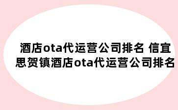 酒店ota代运营公司排名 信宜思贺镇酒店ota代运营公司排名